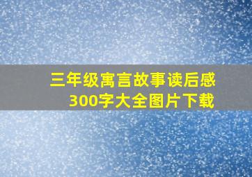 三年级寓言故事读后感300字大全图片下载