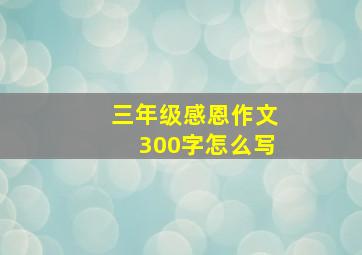 三年级感恩作文300字怎么写