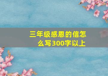 三年级感恩的信怎么写300字以上