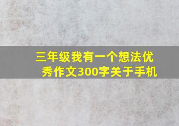 三年级我有一个想法优秀作文300字关于手机