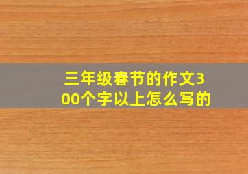 三年级春节的作文300个字以上怎么写的