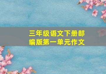 三年级语文下册部编版第一单元作文