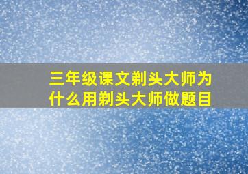 三年级课文剃头大师为什么用剃头大师做题目