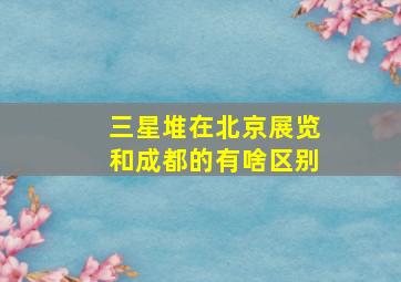 三星堆在北京展览和成都的有啥区别