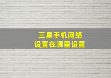 三星手机网络设置在哪里设置