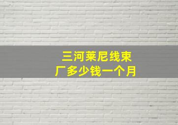 三河莱尼线束厂多少钱一个月