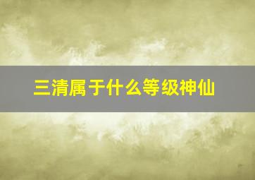 三清属于什么等级神仙