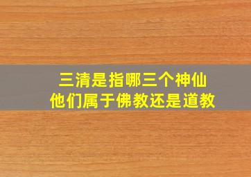 三清是指哪三个神仙他们属于佛教还是道教