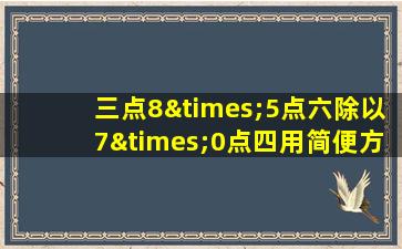 三点8×5点六除以7×0点四用简便方法计算