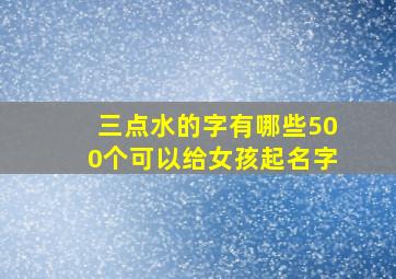 三点水的字有哪些500个可以给女孩起名字