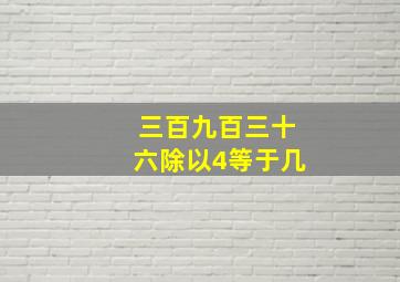 三百九百三十六除以4等于几