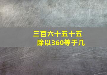 三百六十五十五除以360等于几