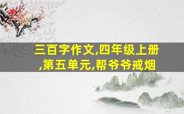 三百字作文,四年级上册,第五单元,帮爷爷戒烟