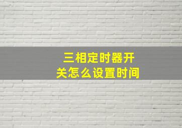 三相定时器开关怎么设置时间