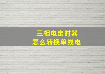 三相电定时器怎么转换单线电