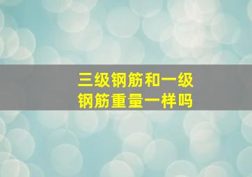 三级钢筋和一级钢筋重量一样吗