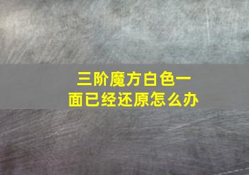 三阶魔方白色一面已经还原怎么办