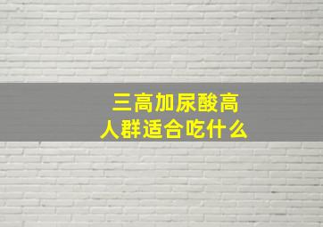 三高加尿酸高人群适合吃什么