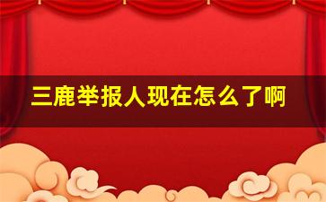 三鹿举报人现在怎么了啊