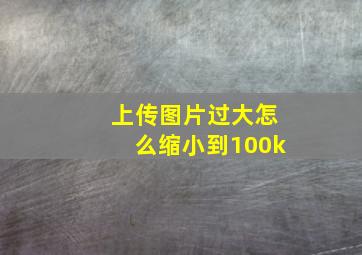 上传图片过大怎么缩小到100k