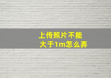 上传照片不能大于1m怎么弄