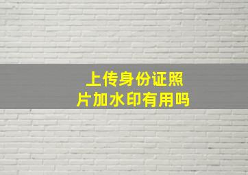 上传身份证照片加水印有用吗