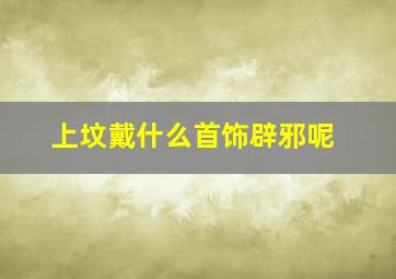 上坟戴什么首饰辟邪呢