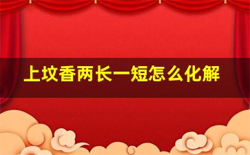 上坟香两长一短怎么化解