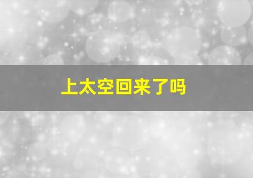 上太空回来了吗