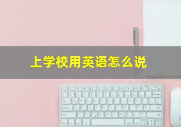 上学校用英语怎么说