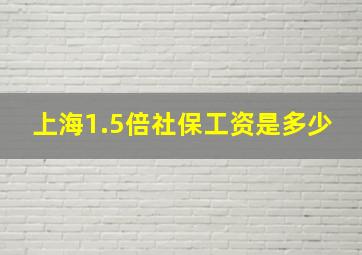 上海1.5倍社保工资是多少