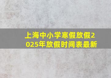 上海中小学寒假放假2025年放假时间表最新