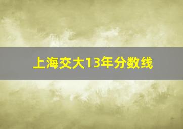 上海交大13年分数线