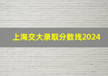 上海交大录取分数线2024