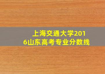 上海交通大学2016山东高考专业分数线