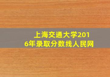 上海交通大学2016年录取分数线人民网