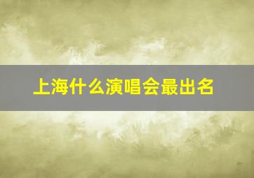 上海什么演唱会最出名