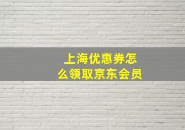 上海优惠券怎么领取京东会员