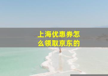 上海优惠券怎么领取京东的