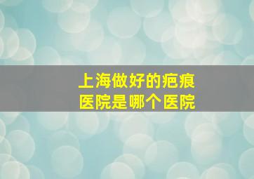 上海做好的疤痕医院是哪个医院