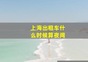 上海出租车什么时候算夜间