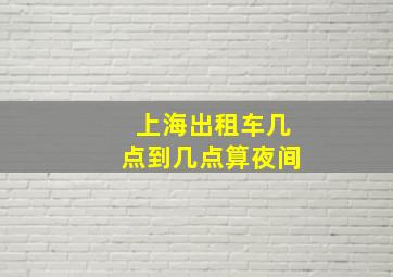 上海出租车几点到几点算夜间