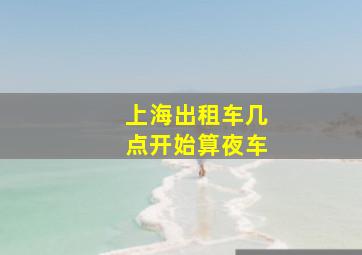 上海出租车几点开始算夜车