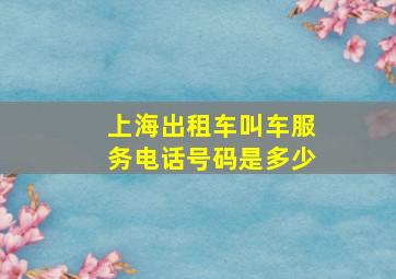 上海出租车叫车服务电话号码是多少