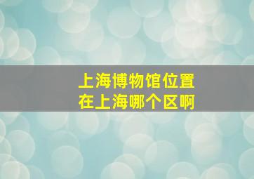 上海博物馆位置在上海哪个区啊