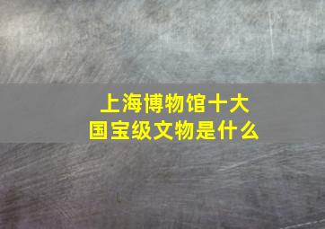 上海博物馆十大国宝级文物是什么