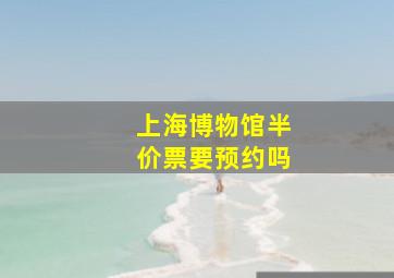 上海博物馆半价票要预约吗