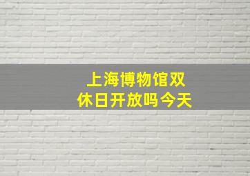 上海博物馆双休日开放吗今天