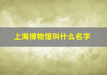 上海博物馆叫什么名字