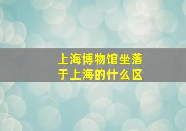 上海博物馆坐落于上海的什么区